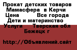 Прокат детских товаров “Мамасфера“ в Керчи › Цена ­ 500 - Все города Дети и материнство » Услуги   . Тверская обл.,Бежецк г.